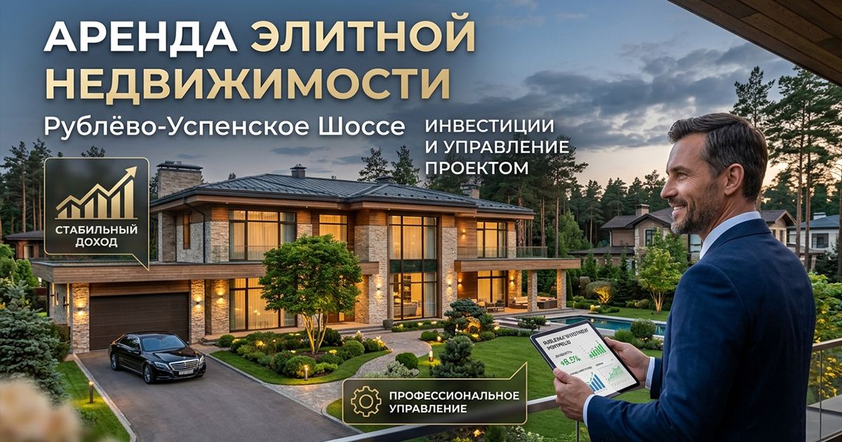 Сдача дома в аренду на Рублёвке: доходность, сроки, управление